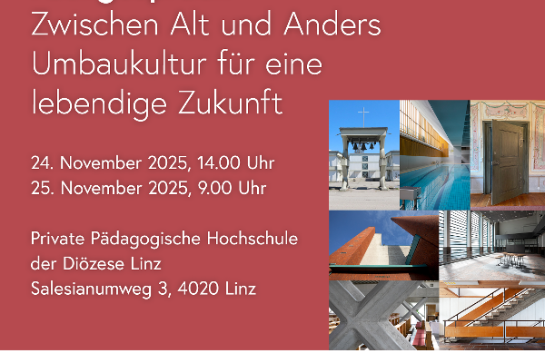 Fachgespräch: Zwischen Alt und Anders - Umbaukultur für eine lebendige Zukunft<br/>24. November 2025, 14.00 Uhr<br/>25. November 2025, 9.00 Uhr<br/>Private Pädagogische Hochschule der Diözese Linz<br/>Salesianumweg 3, 4020 Linz