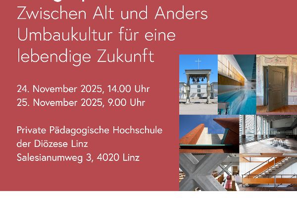 Fachgespräch: Zwischen Alt und Anders - Umbaukultur für eine lebendige Zukunft<br/>24. November 2025, 14.00 Uhr<br/>25. November 2025, 9.00 Uhr<br/>Private Pädagogische Hochschule der Diözese Linz<br/>Salesianumweg 3, 4020 Linz